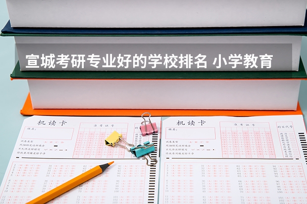 宣城考研专业好的学校排名 小学教育考研院校最新排名