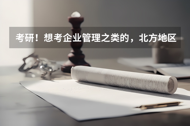 考研!想考企业管理之类的,北方地区哪个学校比较好?除了北京