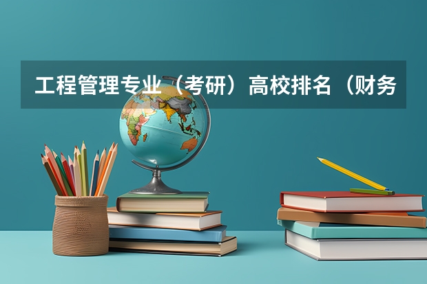 工程管理专业（考研）高校排名（财务管理专业 想考研 可以考那些学校啊）