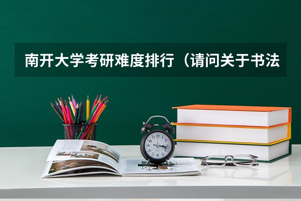 南开大学考研难度排行（请问关于书法考研）