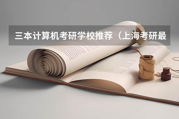 三本计算机考研学校推荐（上海考研最容易的大学）