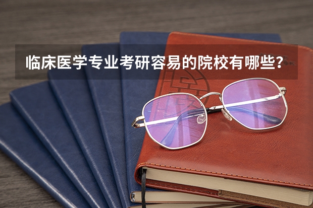 临床医学专业考研容易的院校有哪些？