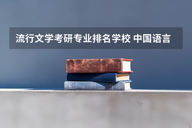 流行文学考研专业排名学校 中国语言文学考研学校排名