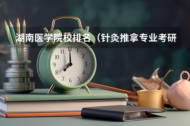 湖南医学院校排名（针灸推拿专业考研学校排名）