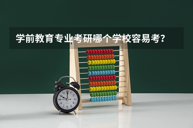学前教育专业考研哪个学校容易考？