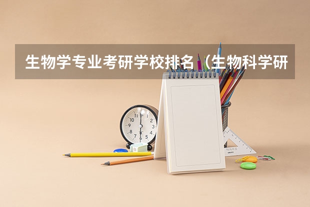 生物学专业考研学校排名（生物科学研究生院校排名）