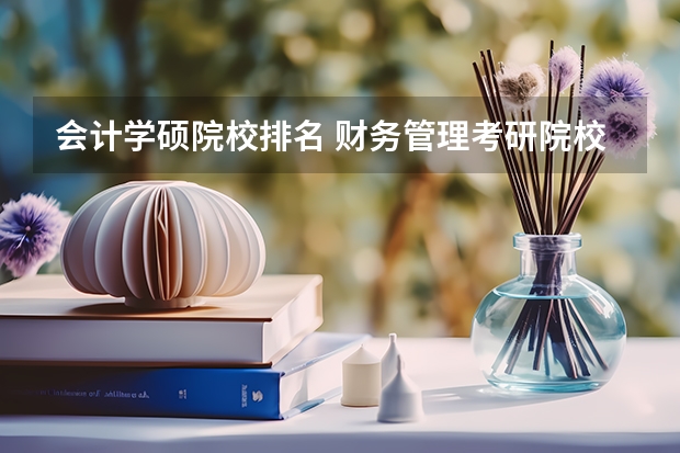 会计学硕院校排名 财务管理考研院校排名