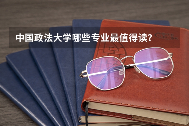 中国政法大学哪些专业最值得读？
