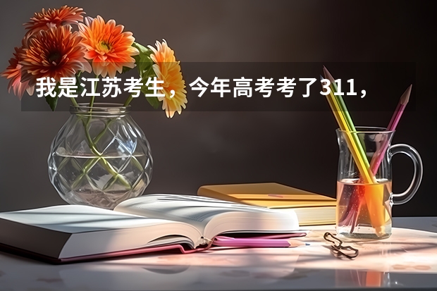 我是江苏考生,今年高考考了311,请问我应该去大专还是去三本?有哪些学校可以选择?请给出详细解答,谢谢