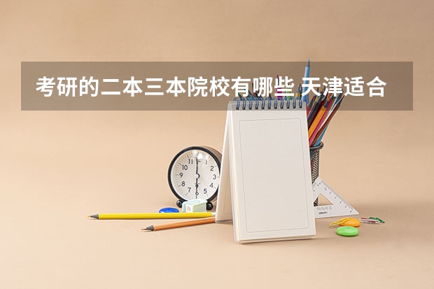 考研的二本三本院校有哪些 天津适合二本考研的大学