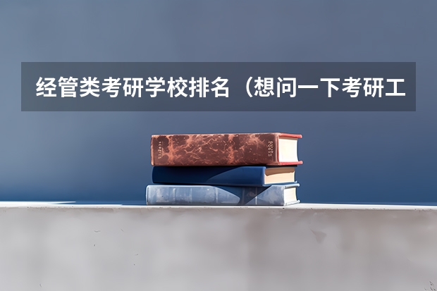 经管类考研学校排名（想问一下考研工商管理专业那几个学校比较强）