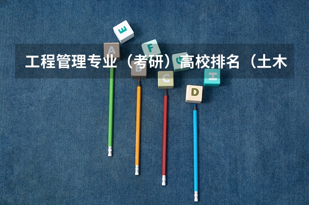 工程管理专业（考研）高校排名（土木工程考研学校排名）