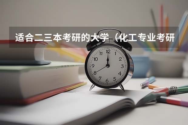 适合二三本考研的大学（化工专业考研方向推荐）