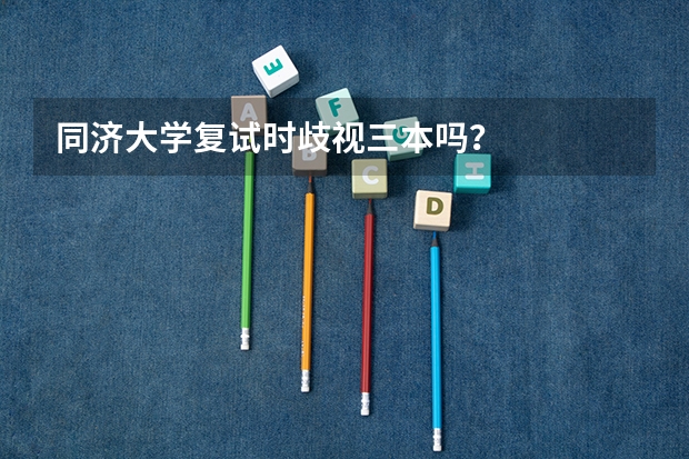 同济大学复试时歧视三本吗？