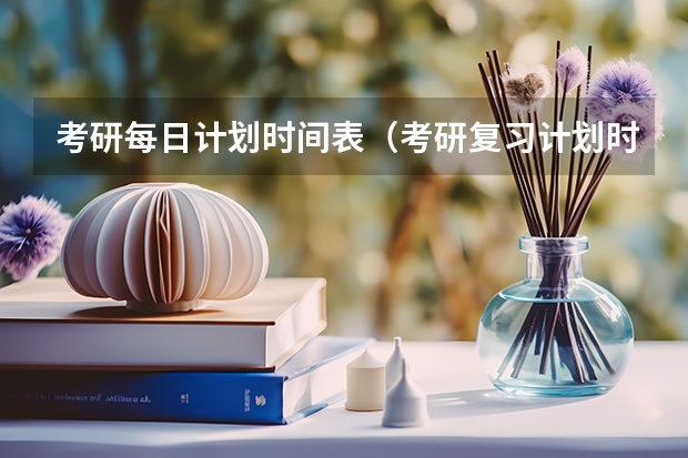 考研每日计划时间表（考研复习计划时间表）