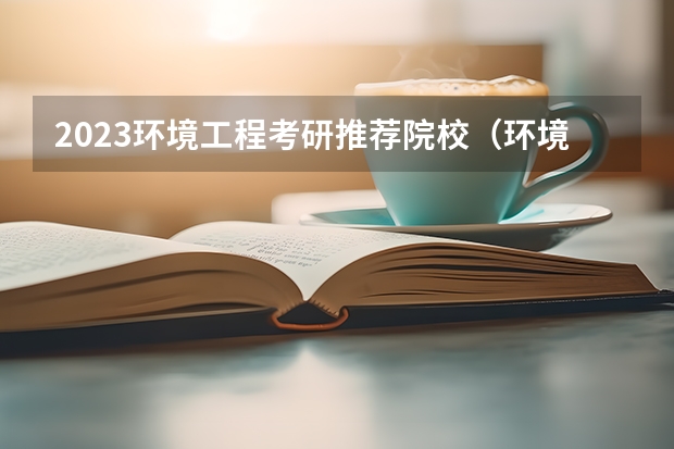 2023环境工程考研推荐院校（环境科学考研院校排名）