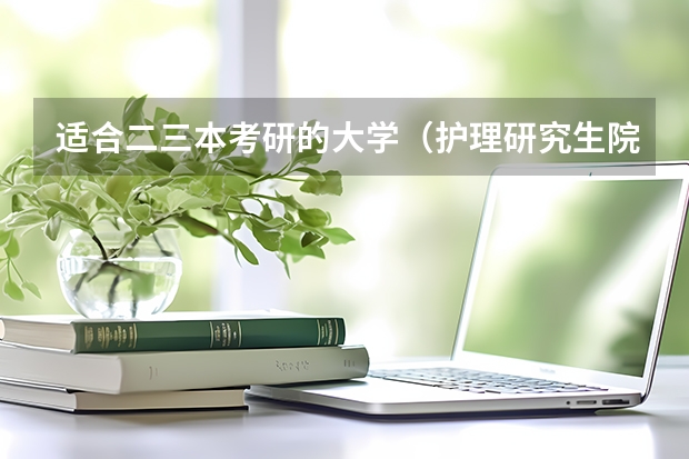 适合二三本考研的大学（护理研究生院校排名）
