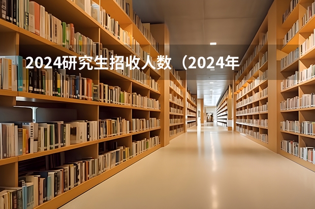 2024研究生招收人数（2024年考研录取人数）