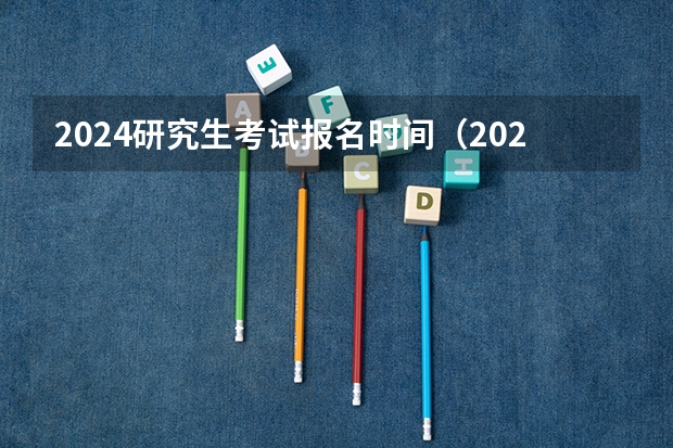 2024研究生考试报名时间（2024年研究生考试是几月几号）