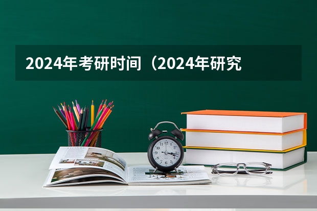 2024年考研时间（2024年研究生考试是几月几号）