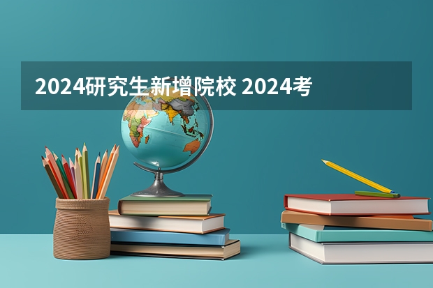 2024研究生新增院校 2024考研院校推荐