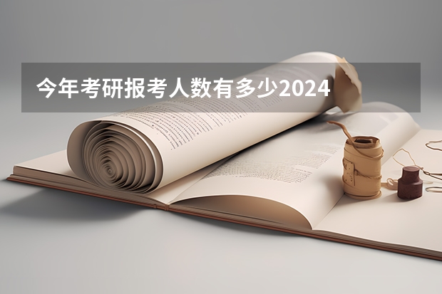 今年考研报考人数有多少2024