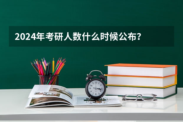 2024年考研人数什么时候公布？