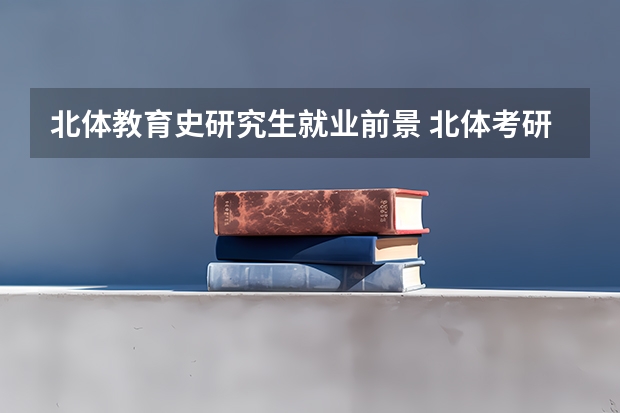 北体教育史研究生就业前景 北体考研难度有多大