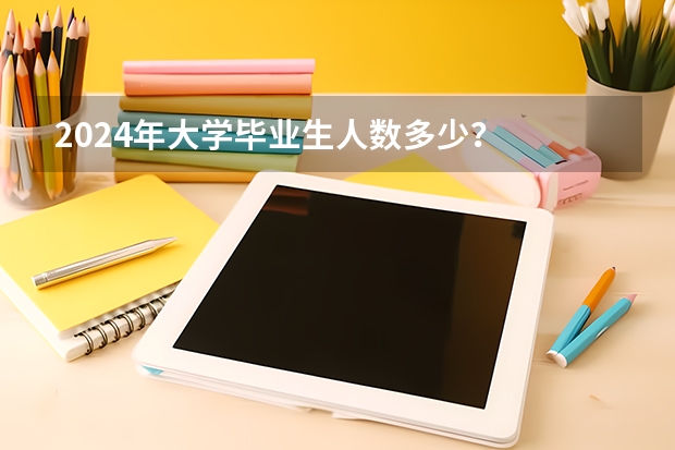 2024年大学毕业生人数多少？