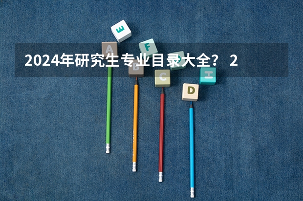 2024年研究生专业目录大全? 2024考研最吃香的十大专业 热门专业推荐?