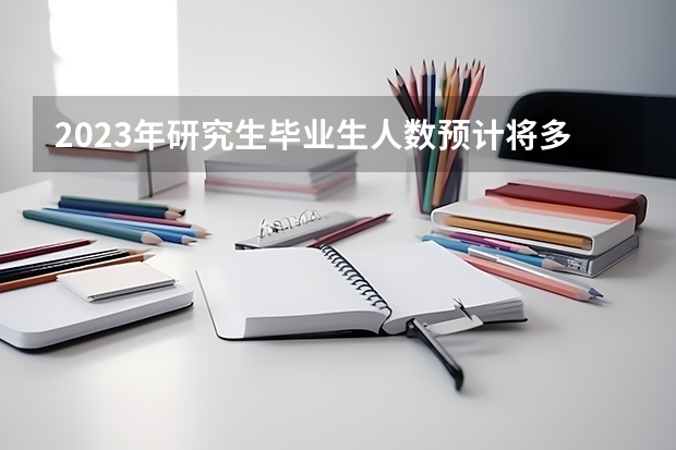 2023年研究生毕业生人数预计将多少