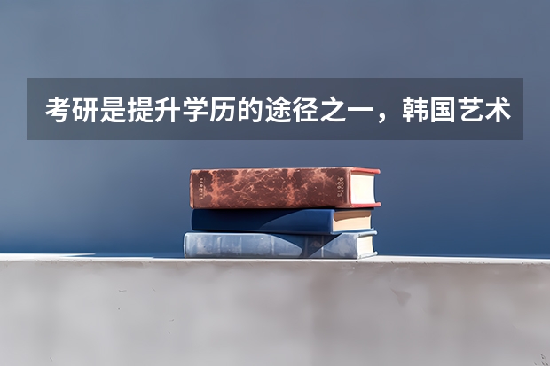 考研是提升学历的途径之一，韩国艺术类研究生申请条件有哪些？