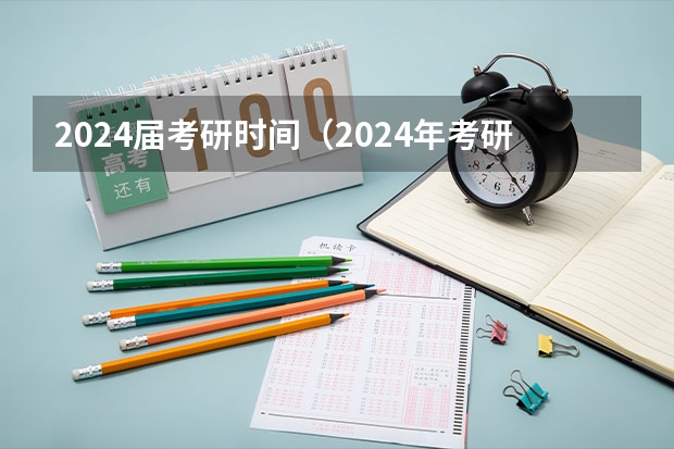 2024届考研时间（2024年考研时间）