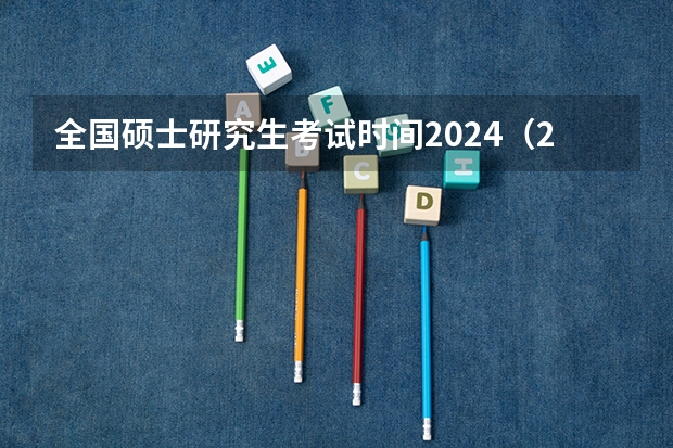 全国硕士研究生考试时间2024（2024研究生初试时间）