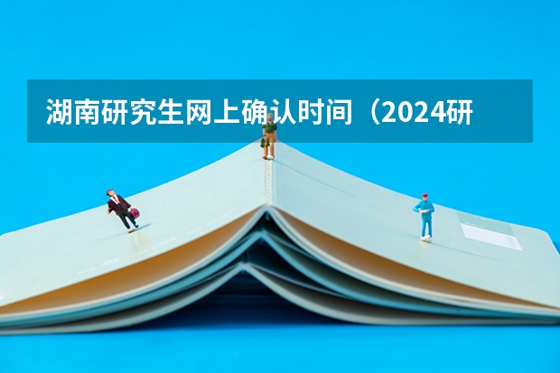 湖南研究生网上确认时间（2024研究生正式报名时间）