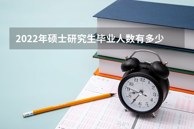 2022年硕士研究生毕业人数有多少呢？