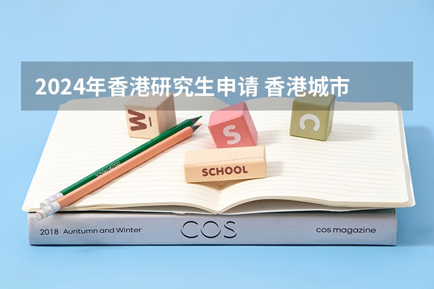 2024年香港研究生申请 香港城市大学研究生申请时间