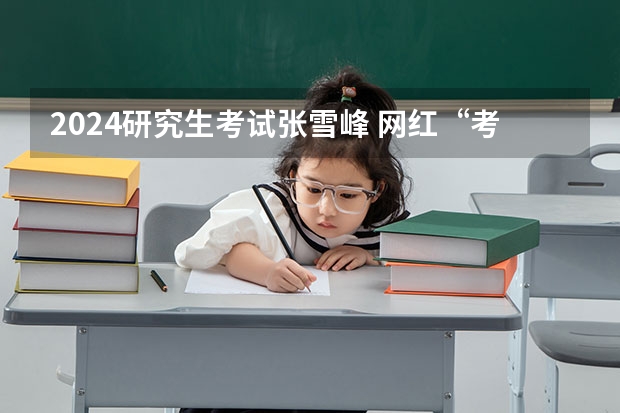 2024研究生考试张雪峰 网红“考研名师”张雪峰：道破社会现状，却为何会跌落神坛？