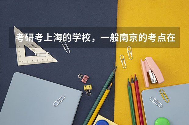 考研考上海的学校，一般南京的考点在哪里？