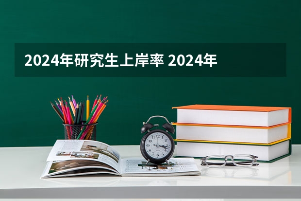 2024年研究生上岸率 2024年考研人数和录取人数