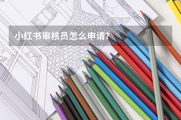 小红书审核员怎么申请？