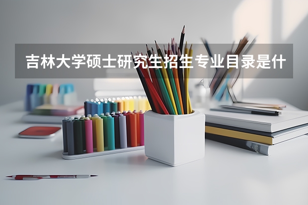 吉林大学硕士研究生招生专业目录是什么？