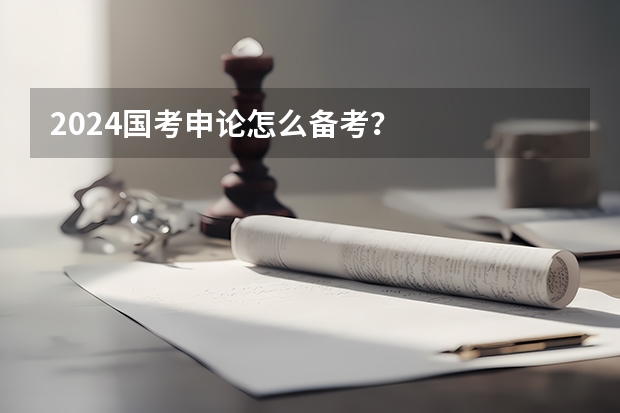 2024国考申论怎么备考？