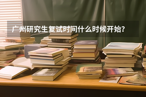 广州研究生复试时间什么时候开始？