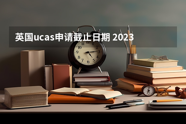 英国ucas申请截止日期 2023年英国研究生申请时间