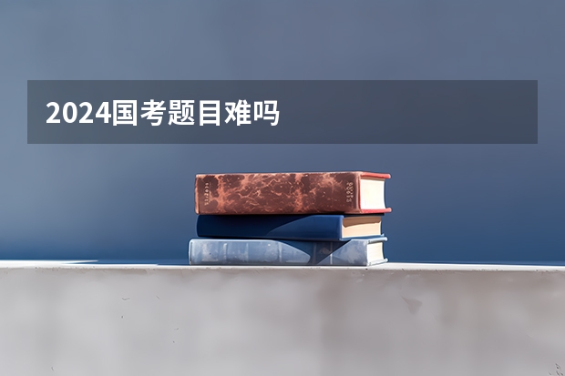 2024国考题目难吗