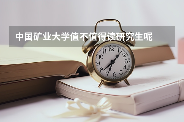 中国矿业大学值不值得读研究生呢