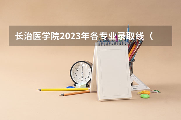 长治医学院2023年各专业录取线（长治医学院2023年录取线）