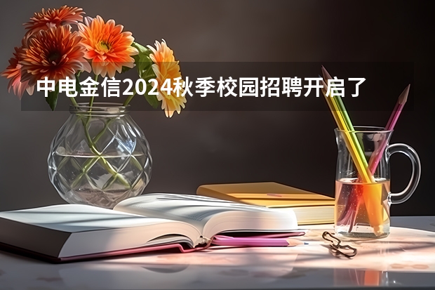 中电金信2024秋季校园招聘开启了吗？