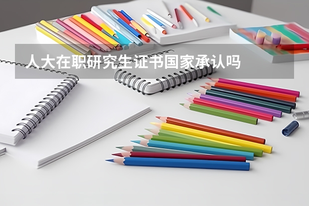 人大在职研究生证书国家承认吗